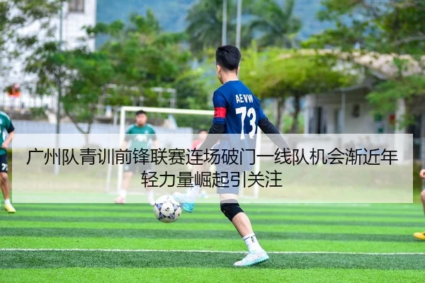 广州队青训前锋联赛连场破门一线队机会渐近年轻力量崛起引关注